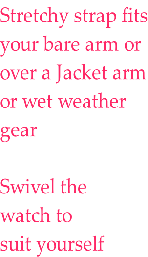 Stretchy strap fits your bare arm or over a Jacket arm or wet weather gear  Swivel the  watch to suit yourself