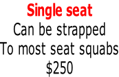 Single seat Can be strapped To most seat squabs $250