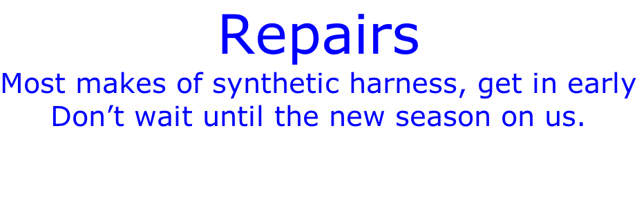 Repairs Most makes of synthetic harness, get in early Don’t wait until the new season on us.